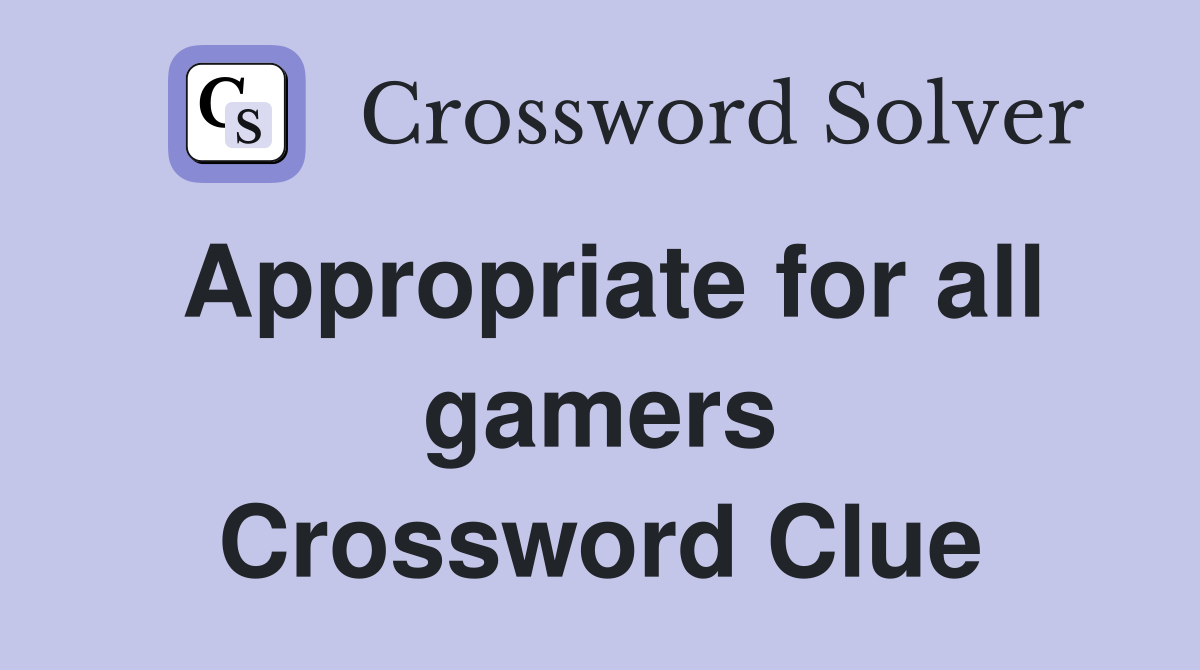Appropriate for all gamers crossword clue answers crossword solver